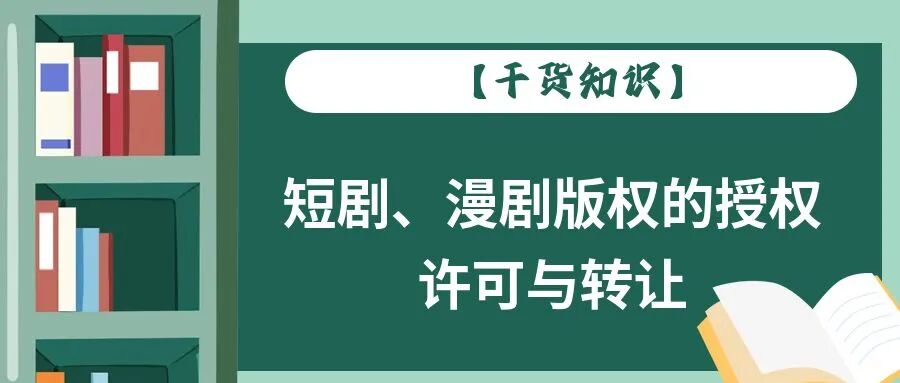 【干货知识】短剧、漫剧版权的授权许可与转让
