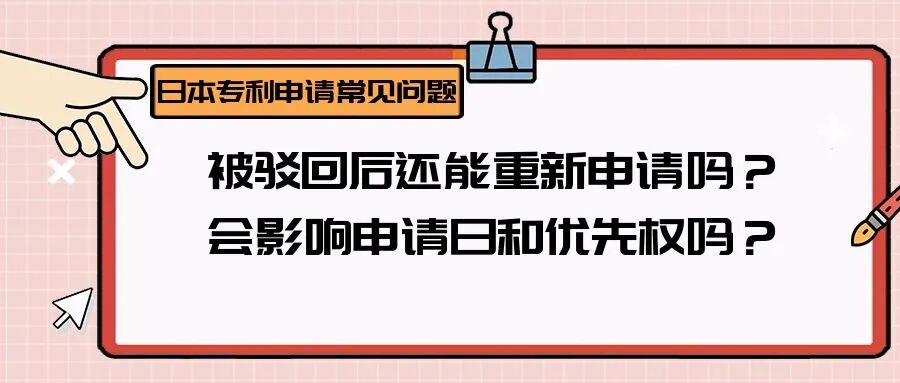 【日本专利常见问题】被驳回后还能重新申请吗？会影响申请日和优先权吗？