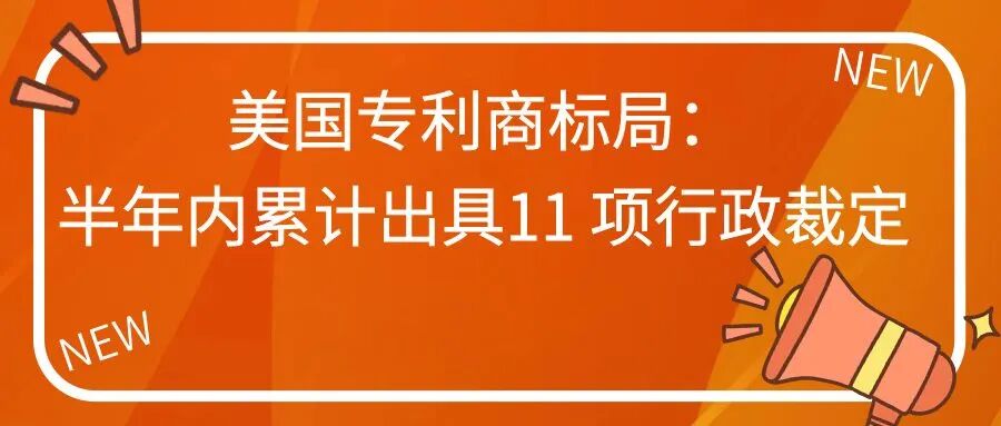 美国专利商标局：半年内累计出具11 项行政裁定