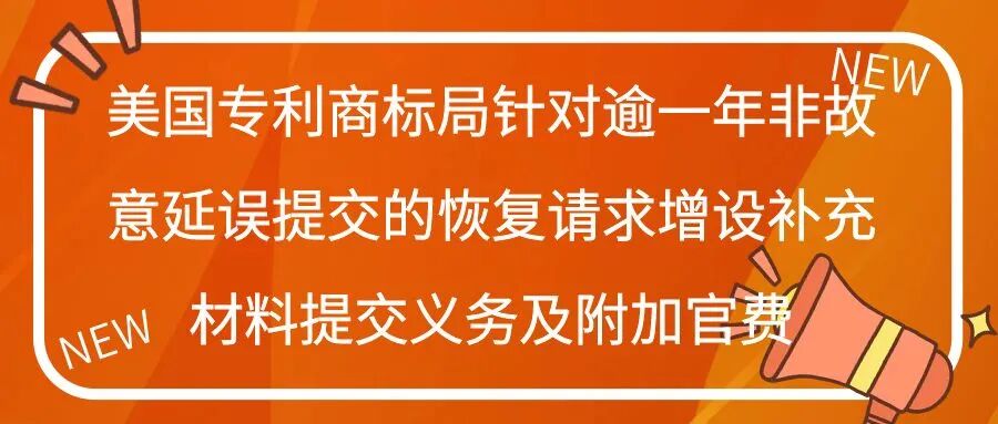 美国专利商标局针对逾一年非故意延误提交的恢复请求增设补充材料提交义务及附加官费