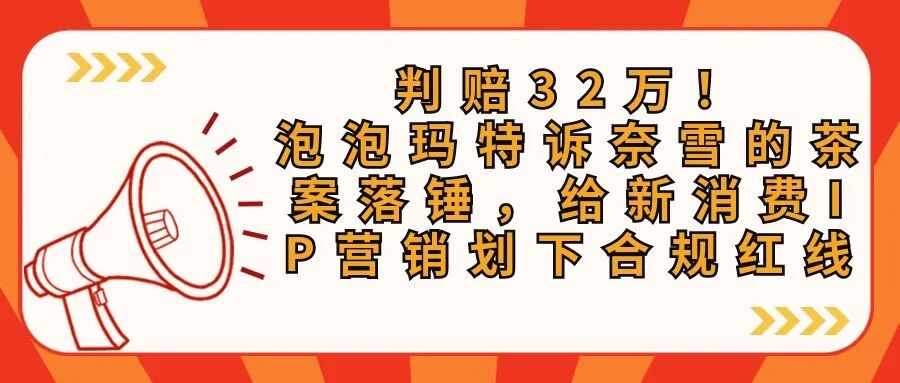 判赔32万！泡泡玛特诉奈雪的茶案落锤，给新消费IP营销划下合规红线