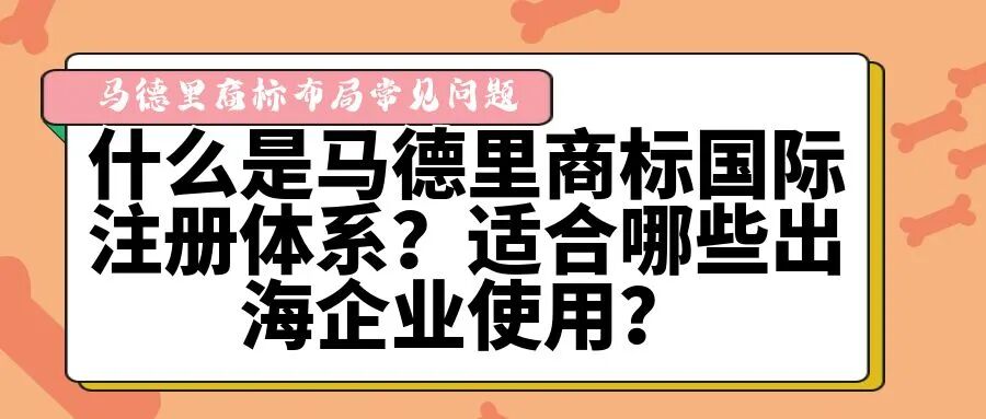 【马德里商标布局常见问题】什么是马德里商标国际注册体系，适合哪些出海企业使用？