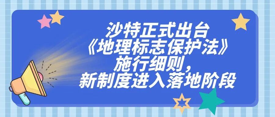 沙特正式出台《地理标志保护法》施行细则，新制度进入落地阶段