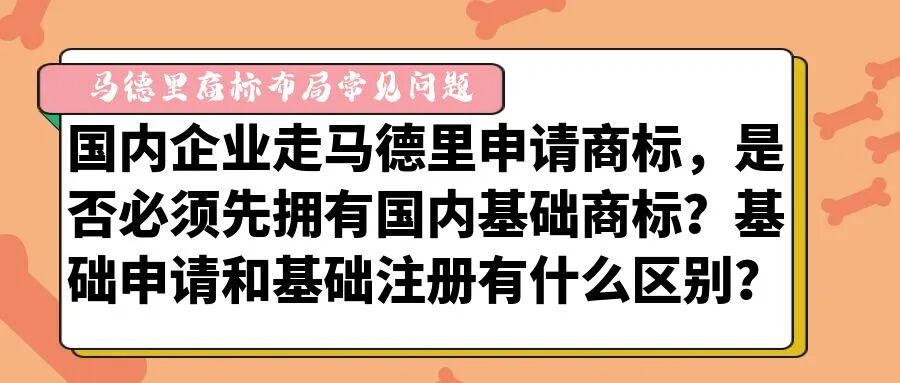 【马德里商标布局常见问题】国内企业走马德里申请商标，是否必须先拥有国内基础商标？基础申请和基础注册有什么区别？