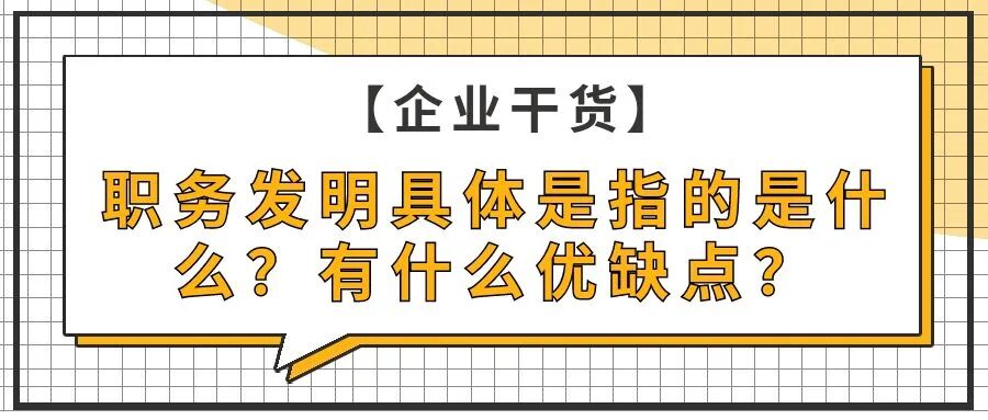 【企业干货】职务发明具体是指的是什么？有什么优缺点？