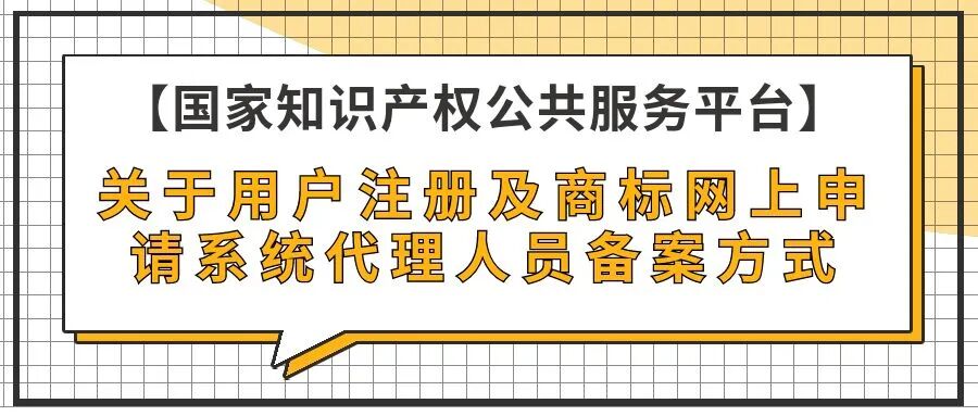 【国家知识产权公共服务平台】关于用户注册及商标网上申请系统代理人员备案方式