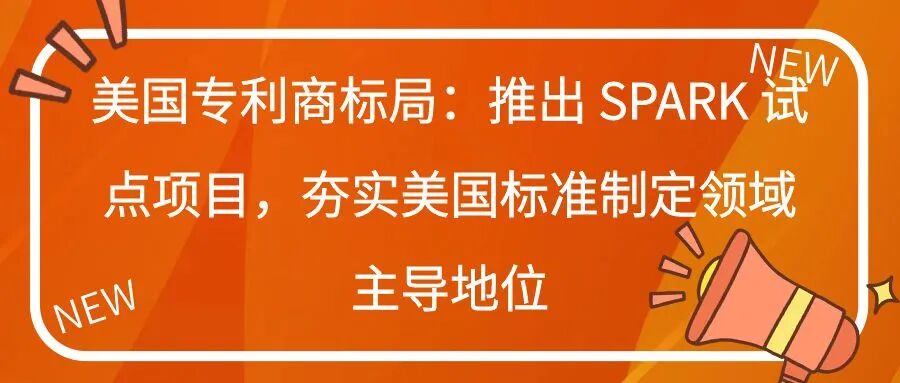 美国专利商标局：推出 SPARK 试点项目，夯实美国标准制定领域主导地位