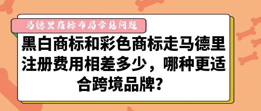 【马德里商标布局常见问题】黑白商标和彩色商标走马德里注册费用相差多少，哪种更适合跨境品牌？