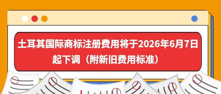 土耳其国际商标注册费用将于2026年6月7日起下调（附新旧费用标准）