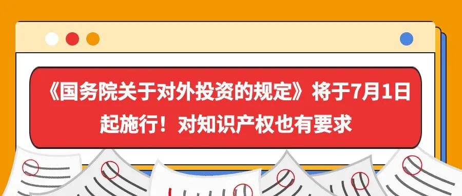 《国务院关于对外投资的规定》将于7月1日起施行！对知识产权也有要求