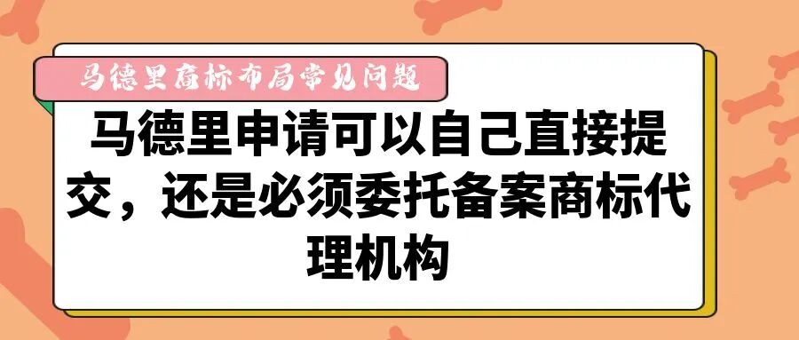 【马德里商标布局常见问题】马德里申请可以自己直接提交，还是必须委托备案商标代理机构