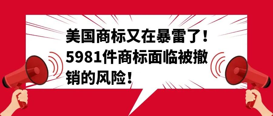 美国商标又在暴雷了！5981件商标面临被撤销的风险！