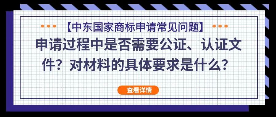 【中东国家商标申请常见问题】申请过程中是否需要公证、认证文件？对材料的具体要求是什么？