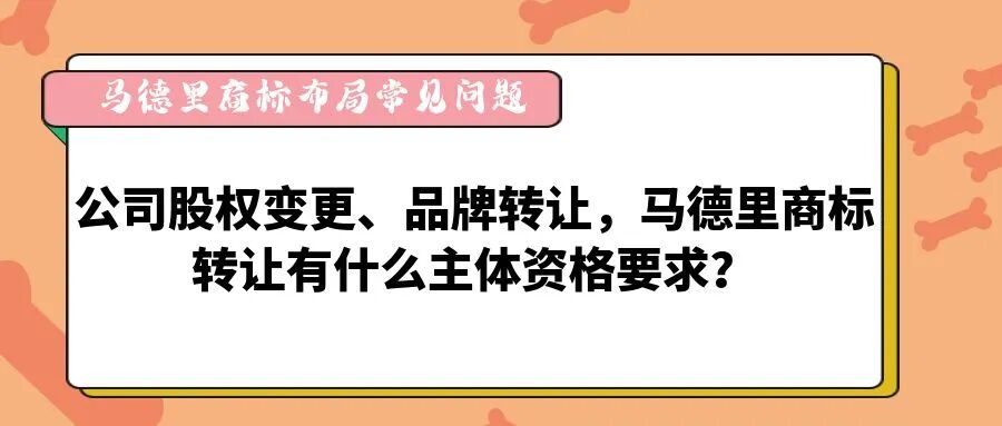 【马德里商标布局常见问题】公司股权变更、品牌转让，马德里商标转让有什么主体资格要求？-柏斯特