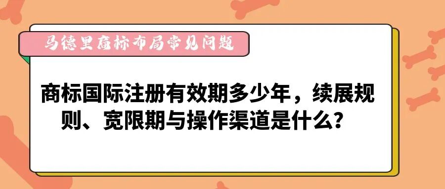 【马德里商标布局常见问题】商标国际注册有效期多少年，续展规则、宽限期与操作渠道是什么？-柏斯特