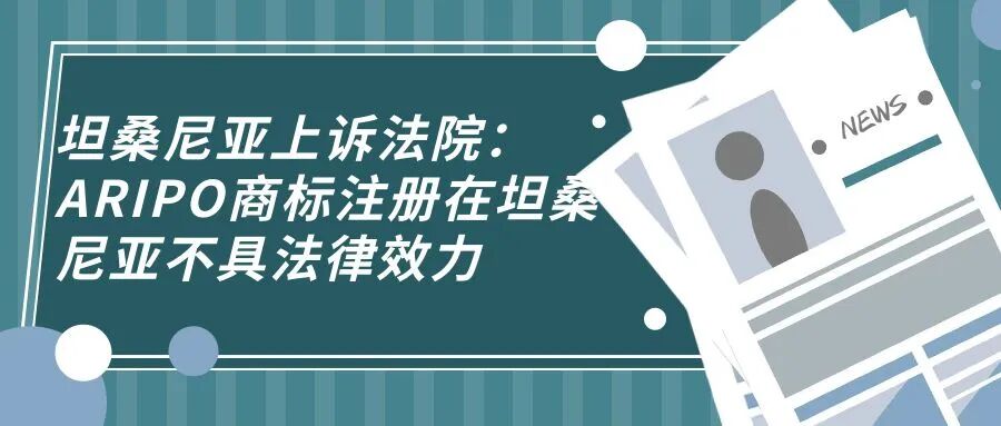 坦桑尼亚上诉法院：ARIPO商标注册在坦桑尼亚不具法律效力-柏斯特