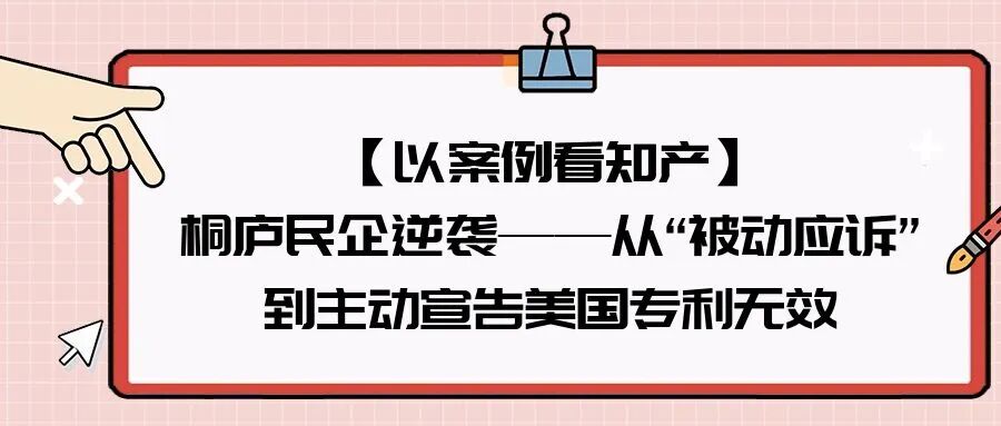 【以案例看知产】桐庐民企逆袭——从“被动应诉”到主动宣告美国专利无效-柏斯特