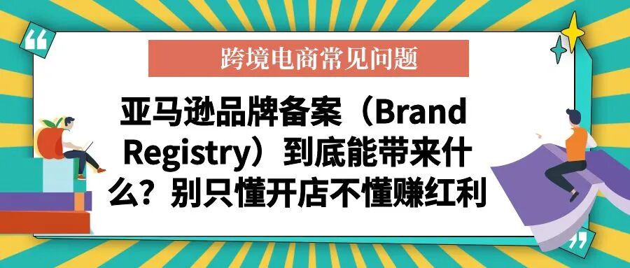 【跨境电商常见问题】亚马逊品牌备案（Brand Registry）到底能带来什么？别只懂开店不懂赚红-柏斯特