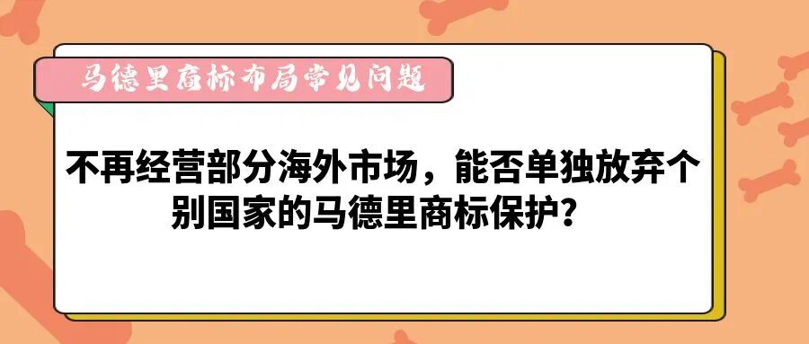 【马德里商标布局常见问题】不再经营部分海外市场，能否单独放弃个别国家的马德里商标保护？-柏斯特