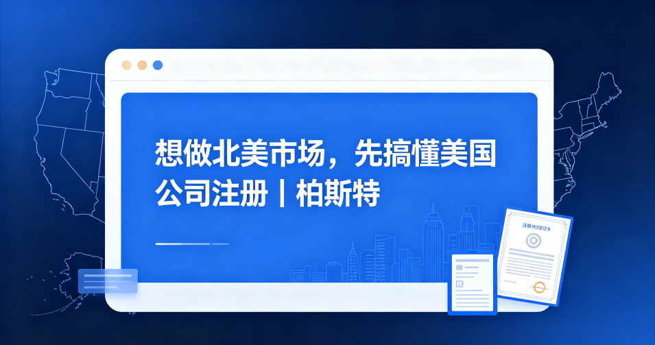 想做北美市场，先搞懂美国公司注册｜柏斯特