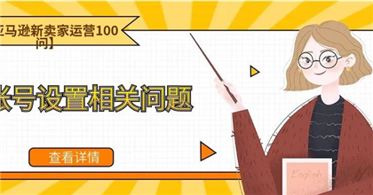 【亚马逊新卖家运营100问】账号设置相关问题