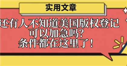 还有人不知道美国版权登记可以加急吗？条件都在这里了！