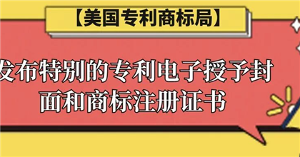 【美国专利商标局】发布特别的专利电子授予封面和商标注册证书