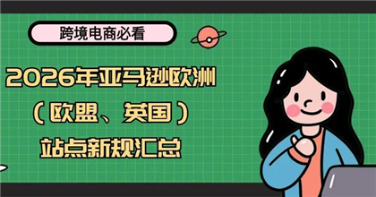 【跨境电商必看】2026年亚马逊欧洲（欧盟、英国）站点新规汇总