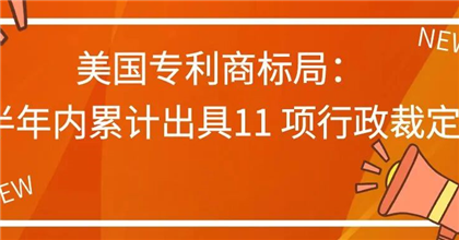 美国专利商标局：半年内累计出具11 项行政裁定
